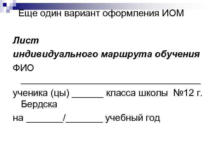  Еще один вариант оформления ИОМ Лист индивидуального маршрута обучения ФИО _________________ ученика (цы)