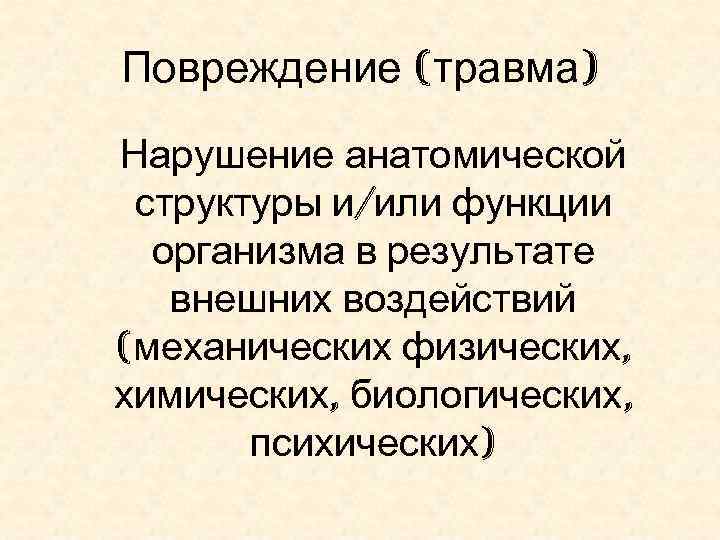 Повреждение (травма) Нарушение анатомической структуры и/или функции организма в результате внешних воздействий (механических физических,