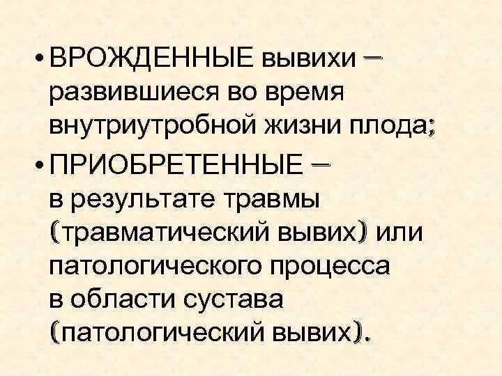  • ВРОЖДЕННЫЕ вывихи — развившиеся во время внутриутробной жизни плода; • ПРИОБРЕТЕННЫЕ —