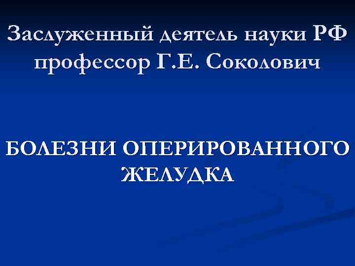 Заслуженный деятель науки РФ профессор Г. Е. Соколович БОЛЕЗНИ ОПЕРИРОВАННОГО ЖЕЛУДКА 