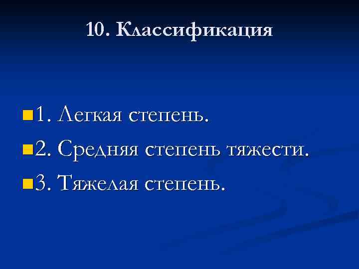 10. Классификация n 1. Легкая степень. n 2. Средняя степень тяжести. n 3. Тяжелая