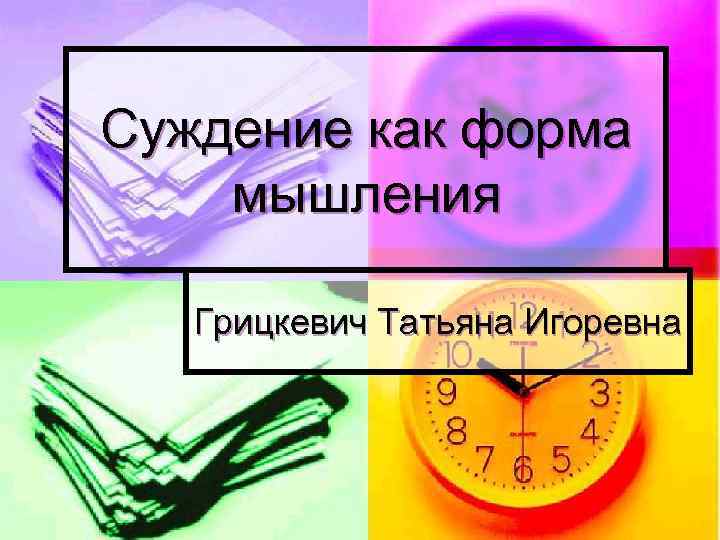 Суждение как форма мышления Грицкевич Татьяна Игоревна 