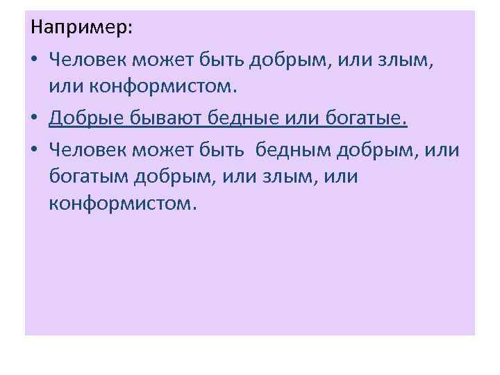 Например: • Человек может быть добрым, или злым, или конформистом. • Добрые бывают бедные