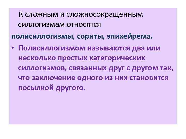 К сложным и сложносокращенным силлогизмам относятся полисиллогизмы, сориты, эпихейрема. • Полисиллогизмом называются два или