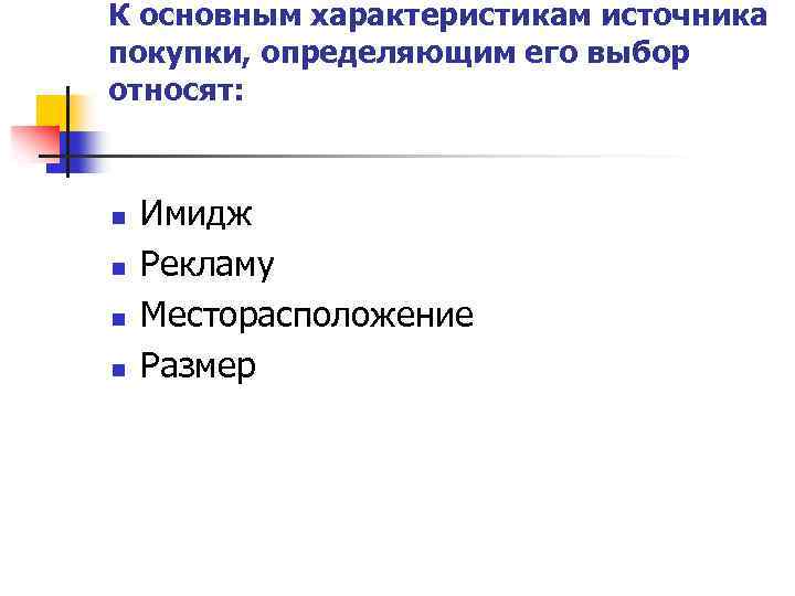 К основным характеристикам источника покупки, определяющим его выбор относят: n n Имидж Рекламу Месторасположение