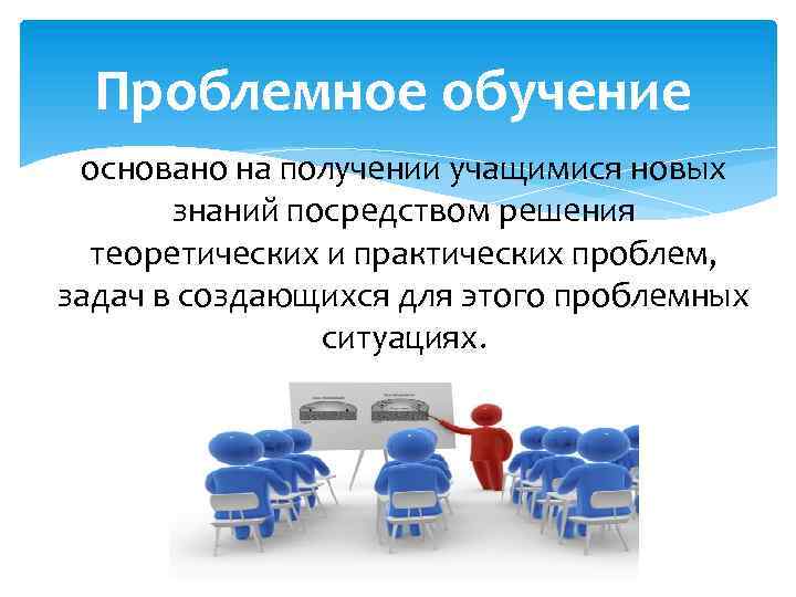 Проблемное обучение основано на получении учащимися новых знаний посредством решения теоретических и практических проблем,