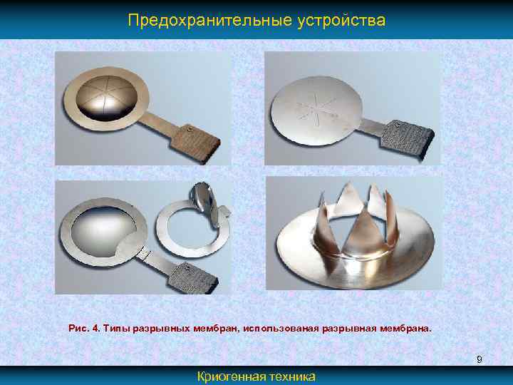 Предохранительные устройства Рис. 4. Типы разрывных мембран, использованая разрывная мембрана. 9 Криогенная техника 
