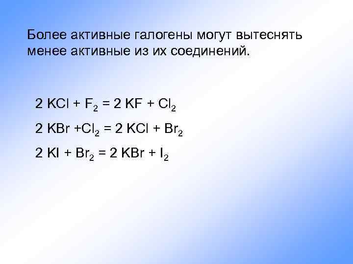 Менее активный. Более активные галогены вытесняют менее активные из их солей. Более активные галогены вытесняют менее активные из их соединений. Более активный галоген вытесняет менее активный. Активные галогены.