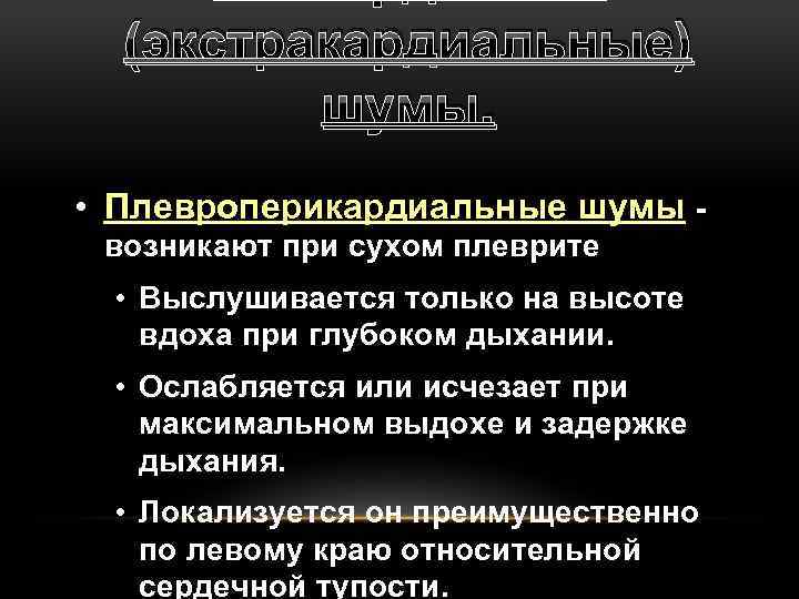 (экстракардиальные) шумы. • Плевроперикардиальные шумы возникают при сухом плеврите • Выслушивается только на высоте