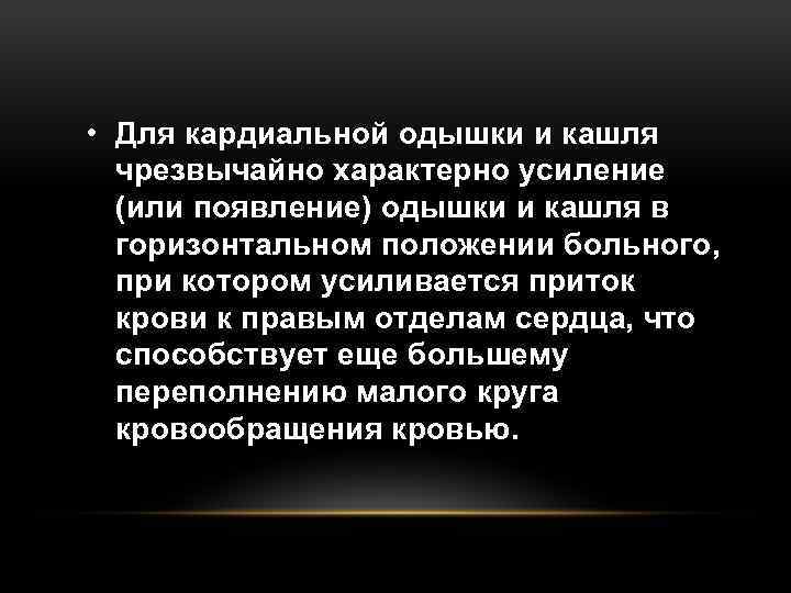  • Для кардиальной одышки и кашля чрезвычайно характерно усиление (или появление) одышки и