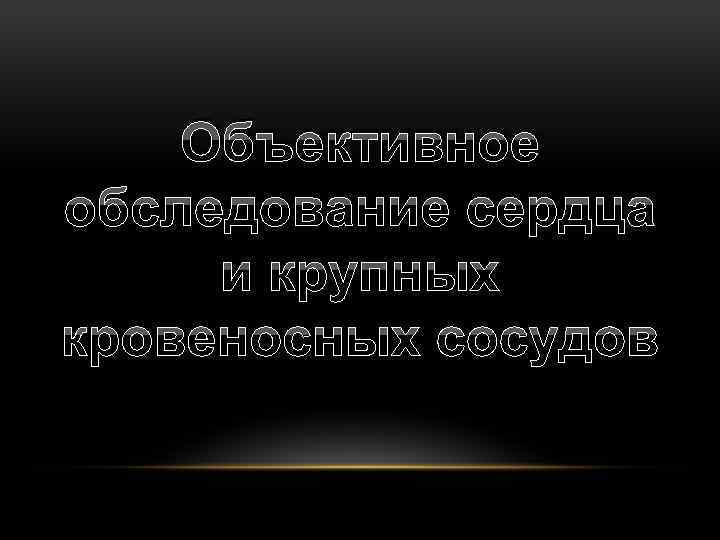 Объективное обследование сердца и крупных кровеносных сосудов 