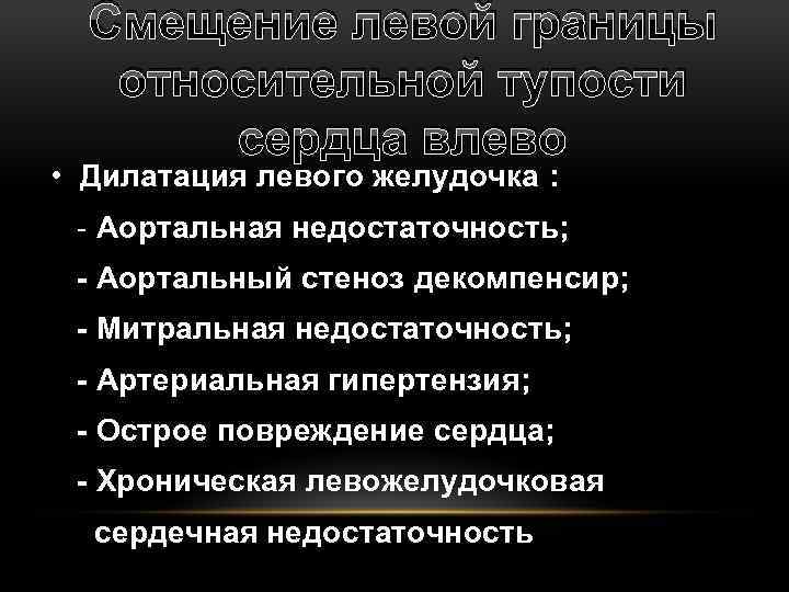 Смещение левой границы относительной тупости сердца влево • Дилатация левого желудочка : - Аортальная