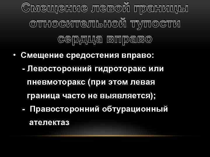 Смещение левой границы относительной тупости сердца вправо • Смещение средостения вправо: - Левосторонний гидроторакс