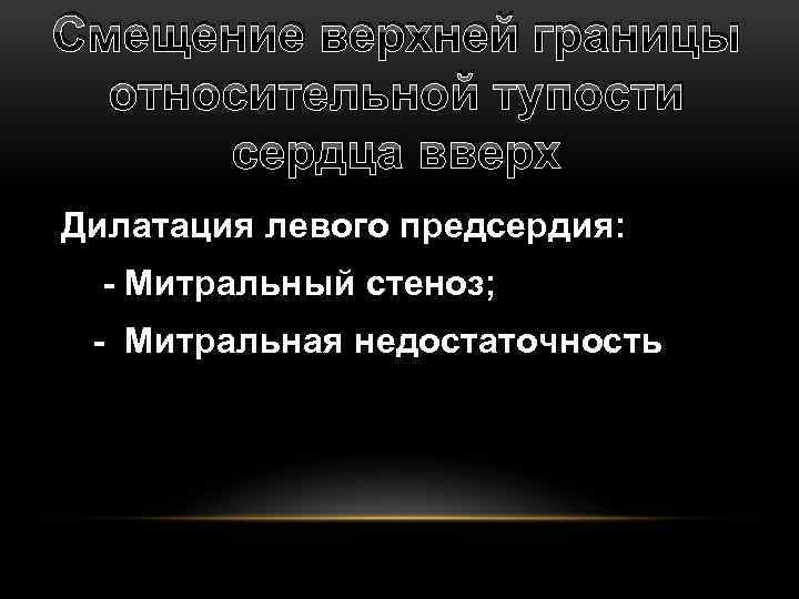 Смещение верхней границы относительной тупости сердца вверх Дилатация левого предсердия: - Митральный стеноз; -