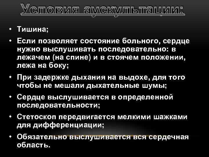 Условия аускультации: • Тишина; • Если позволяет состояние больного, сердце нужно выслушивать последовательно: в