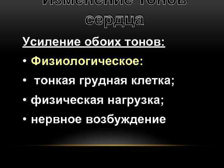 Изменение тонов сердца Усиление обоих тонов: • Физиологическое: • тонкая грудная клетка; • физическая