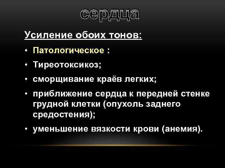 сердца Усиление обоих тонов: • Патологическое : • Тиреотоксикоз; • сморщивание краёв легких; •