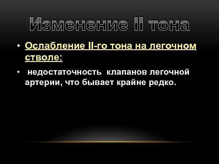 Изменение II тона • Ослабление II-го тона на легочном стволе: • недостаточность клапанов легочной