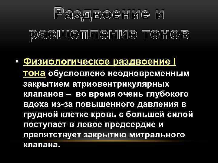 Раздвоение и расщепление тонов • Физиологическое раздвоение I тона обусловлено неодновременным закрытием атриовентрикулярных клапанов