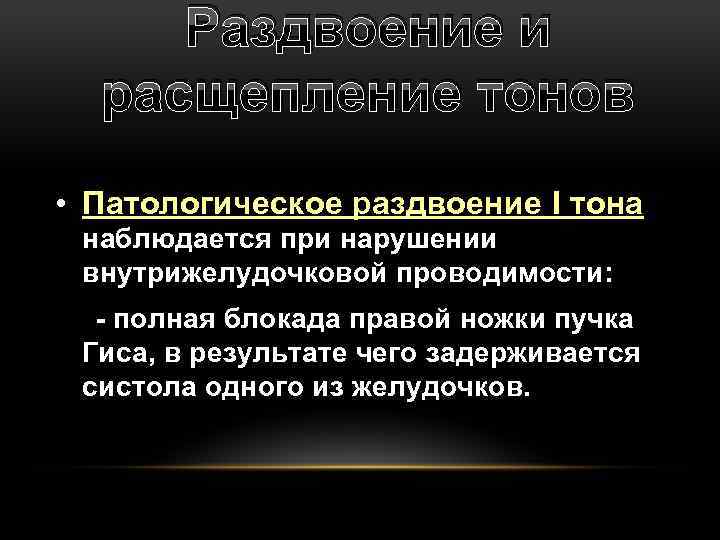 Раздвоение и расщепление тонов • Патологическое раздвоение I тона наблюдается при нарушении внутрижелудочковой проводимости: