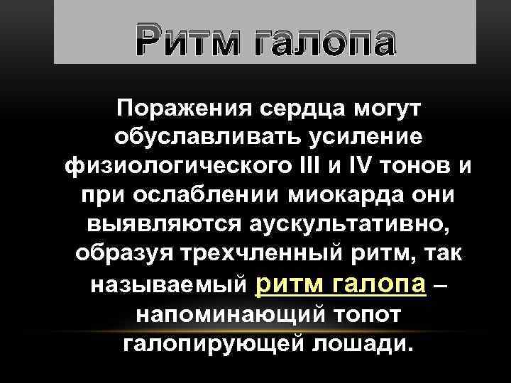 Ритм галопа Поражения сердца могут обуславливать усиление физиологического III и IV тонов и при