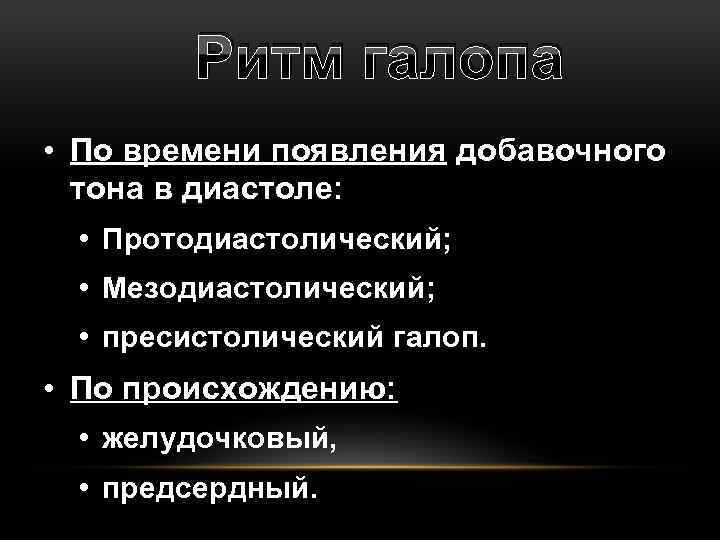 Ритм галопа • По времени появления добавочного тона в диастоле: • Протодиастолический; • Мезодиастолический;