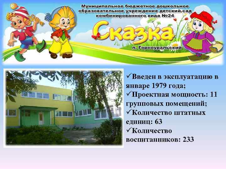 üВведен в эксплуатацию в январе 1979 года; üПроектная мощность: 11 групповых помещений; üКоличество штатных