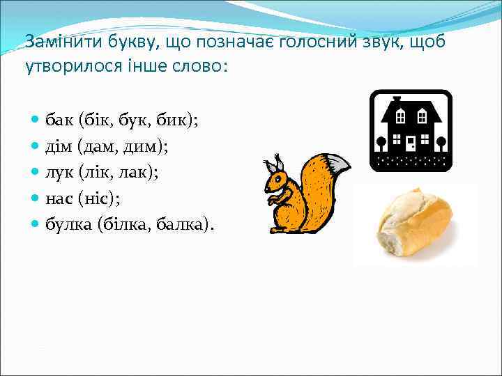 Замінити букву, що позначає голосний звук, щоб утворилося інше слово: бак (бік, бук, бик);
