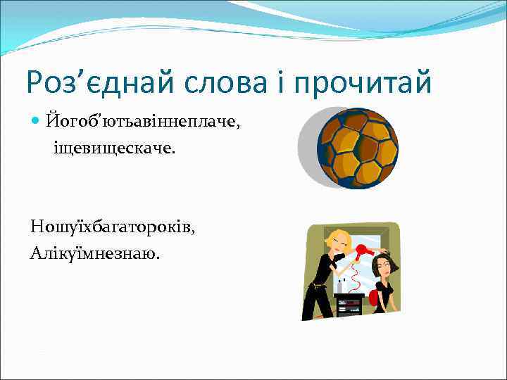 Роз’єднай слова і прочитай Йогоб’ютьавіннеплаче, іщевищескаче. Ношуїхбагатороків, Алікуїмнезнаю. 