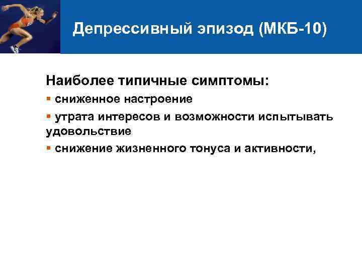 Депрессивный эпизод (МКБ-10) Наиболее типичные симптомы: § сниженное настроение § утрата интересов и возможности