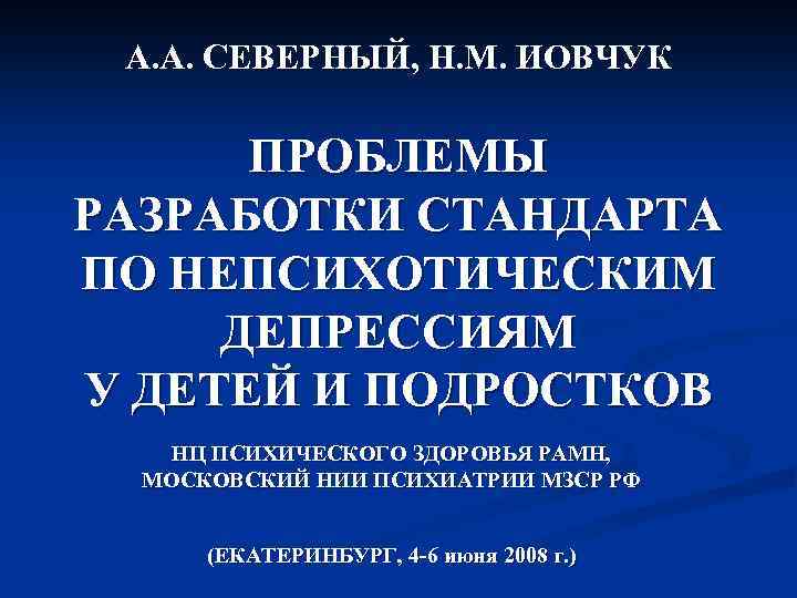 А. А. СЕВЕРНЫЙ, Н. М. ИОВЧУК ПРОБЛЕМЫ РАЗРАБОТКИ СТАНДАРТА ПО НЕПСИХОТИЧЕСКИМ ДЕПРЕССИЯМ У ДЕТЕЙ