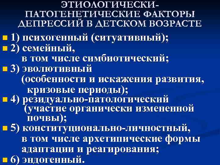 ЭТИОЛОГИЧЕСКИПАТОГЕНЕТИЧЕСКИЕ ФАКТОРЫ ДЕПРЕССИЙ В ДЕТСКОМ ВОЗРАСТЕ n 1) психогенный (ситуативный); n 2) семейный, в