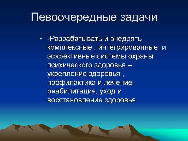 Певоочередные задачи • -Разрабатывать и внедрять комплексные , интегрированные и эффективные системы охраны психического