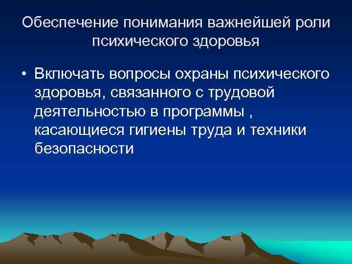Обеспечение понимания важнейшей роли психического здоровья • Включать вопросы охраны психического здоровья, связанного с