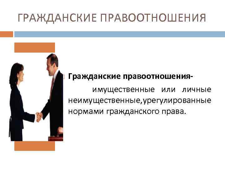 ГРАЖДАНСКИЕ ПРАВООТНОШЕНИЯ Гражданские правоотношенияимущественные или личные неимущественные, урегулированные нормами гражданского права. 