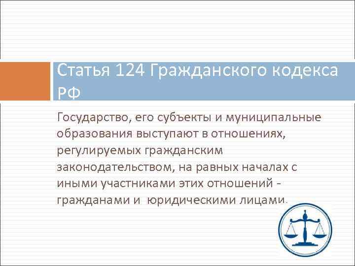 Статья 124 Гражданского кодекса РФ Государство, его субъекты и муниципальные образования выступают в отношениях,