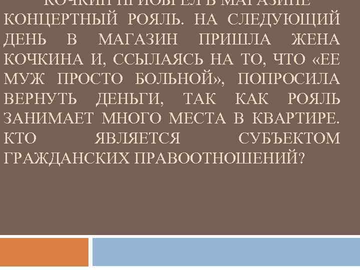 КОЧКИН ПРИОБРЕЛ В МАГАЗИНЕ КОНЦЕРТНЫЙ РОЯЛЬ. НА СЛЕДУЮЩИЙ ДЕНЬ В МАГАЗИН ПРИШЛА ЖЕНА КОЧКИНА