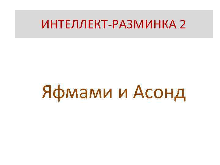 ? ИНТЕЛЛЕКТ-РАЗМИНКА 2 Яфмами и Асонд 