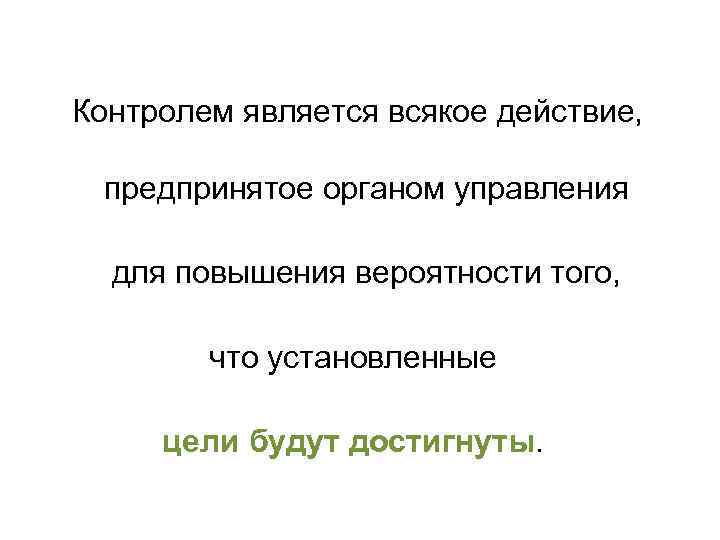  Контролем является всякое действие, предпринятое органом управления для повышения вероятности того, что установленные