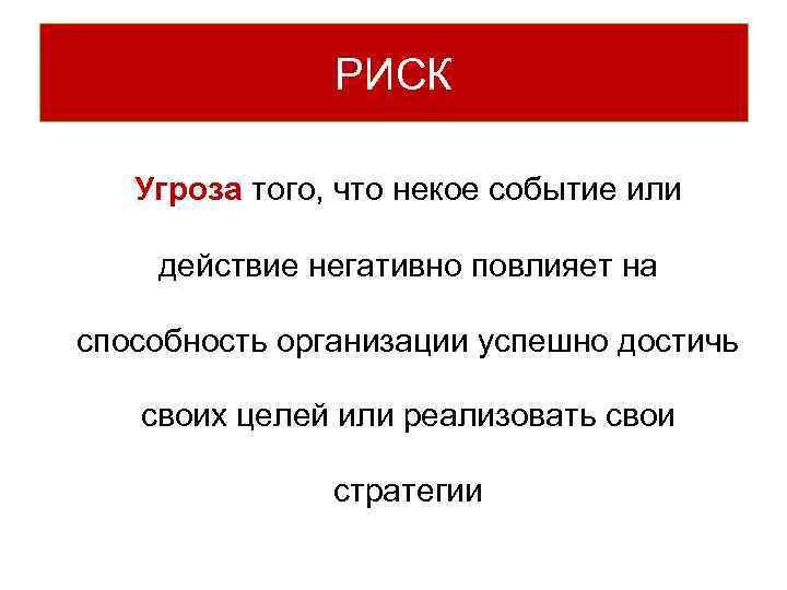 РИСК Угроза того, что некое событие или действие негативно повлияет на способность организации успешно