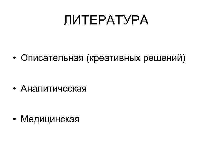 ЛИТЕРАТУРА • Описательная (креативных решений) • Аналитическая • Медицинская 