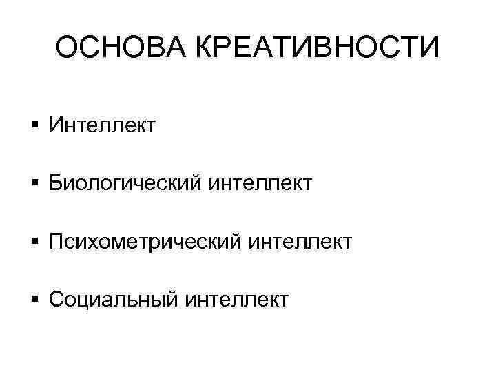 ОСНОВА КРЕАТИВНОСТИ § Интеллект § Биологический интеллект § Психометрический интеллект § Социальный интеллект 