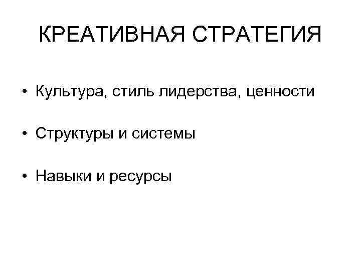 КРЕАТИВНАЯ СТРАТЕГИЯ • Культура, стиль лидерства, ценности • Структуры и системы • Навыки и