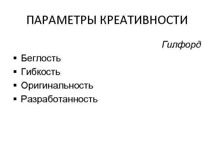 ПАРАМЕТРЫ КРЕАТИВНОСТИ Гилфорд § § Беглость Гибкость Оригинальность Разработанность 