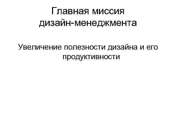 Главная миссия дизайн-менеджмента Увеличение полезности дизайна и его продуктивности 