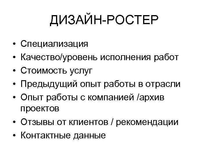 ДИЗАЙН-РОСТЕР • • • Специализация Качество/уровень исполнения работ Стоимость услуг Предыдущий опыт работы в