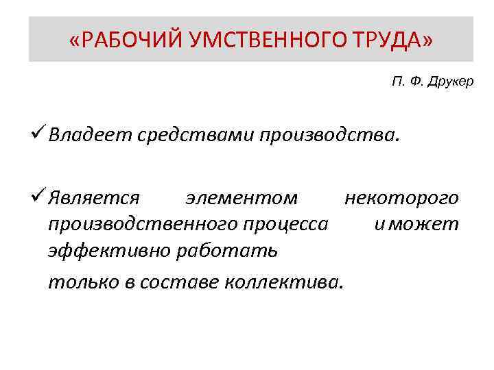  «РАБОЧИЙ УМСТВЕННОГО ТРУДА» П. Ф. Друкер ü Владеет средствами производства. ü Является элементом