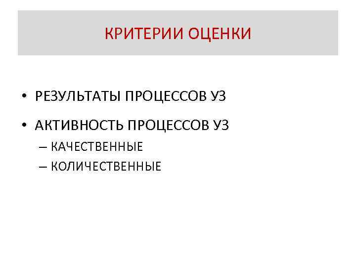 КРИТЕРИИ ОЦЕНКИ • РЕЗУЛЬТАТЫ ПРОЦЕССОВ УЗ • АКТИВНОСТЬ ПРОЦЕССОВ УЗ – КАЧЕСТВЕННЫЕ – КОЛИЧЕСТВЕННЫЕ