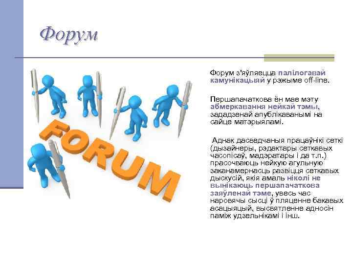 Форум з'яўляецца палілогавай камунікацыяй у рэжыме off-line. Першапачаткова ён мае мэту абмеркавання нейкай тэмы,