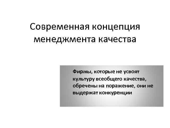 Современная концепция менеджмента качества Фирмы, которые не усвоят культуру всеобщего качества, обречены на поражение,